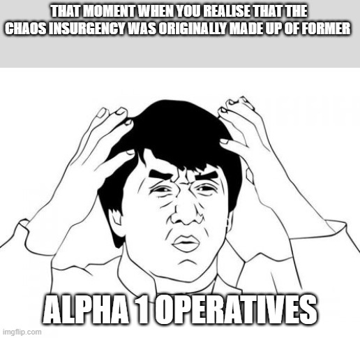 Jackie Chan WTF Meme | THAT MOMENT WHEN YOU REALISE THAT THE CHAOS INSURGENCY WAS ORIGINALLY MADE UP OF FORMER ALPHA 1 OPERATIVES | image tagged in memes,jackie chan wtf | made w/ Imgflip meme maker