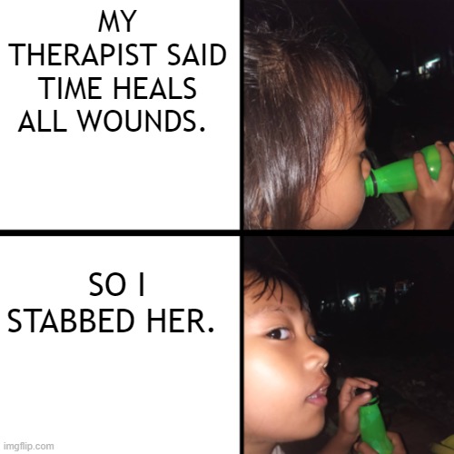 Dark Humor x_x |  MY THERAPIST SAID TIME HEALS ALL WOUNDS. SO I STABBED HER. | image tagged in mountain dew | made w/ Imgflip meme maker