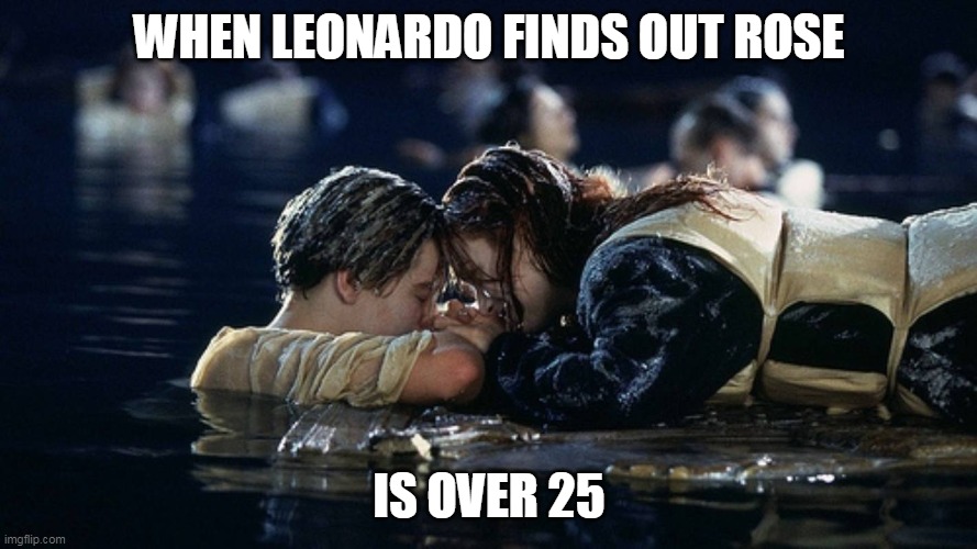 When Leonardo finds out rose is over 25 | WHEN LEONARDO FINDS OUT ROSE; IS OVER 25 | image tagged in jack and rose,funny,memes,leonardo dicaprio,girlfriend,leonardo | made w/ Imgflip meme maker