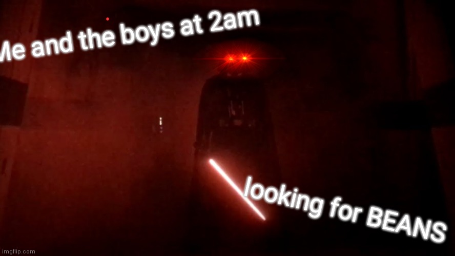 Bruh | Me and the boys at 2am; looking for BEANS | image tagged in darth vader rogue one hallway | made w/ Imgflip meme maker