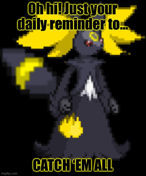 Wholesome 1000 | Oh hi! Just your daily reminder to…; CATCH ‘EM ALL | image tagged in umbrelphox | made w/ Imgflip meme maker