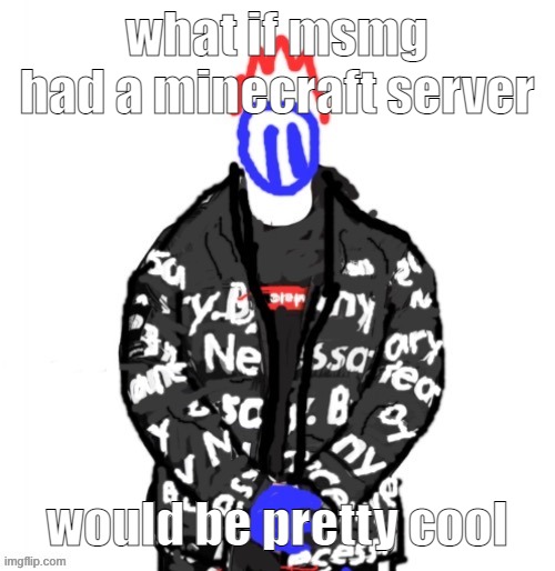 just got back from the nearby skate park | what if msmg had a minecraft server; would be pretty cool | image tagged in soul drip | made w/ Imgflip meme maker