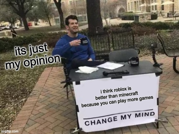 Change My Mind |  its just my opinion; i think roblox is better than minecraft because you can play more games | image tagged in memes,change my mind,roblox | made w/ Imgflip meme maker