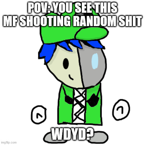 Only rule is no ERP | POV: YOU SEE THIS MF SHOOTING RANDOM SHIT; WDYD? | image tagged in gamergod2009 by laks | made w/ Imgflip meme maker
