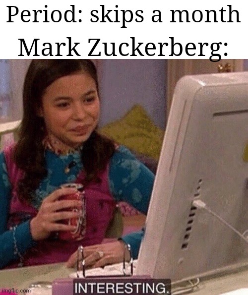 Apparently Facebook owns some period tracking apps and tracks the data from them |  Mark Zuckerberg:; Period: skips a month | image tagged in icarly interesting,mark zuckerberg,periods,facebook,apps | made w/ Imgflip meme maker
