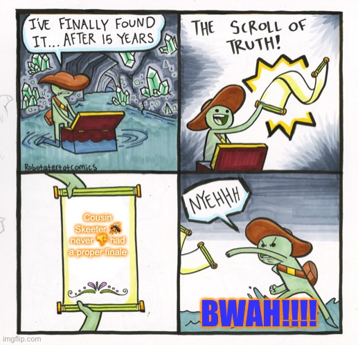 The Scroll Of Truth | Cousin Skeeter 🦟 never 👎 had a proper finale; BWAH!!!! | image tagged in memes,the scroll of truth | made w/ Imgflip meme maker