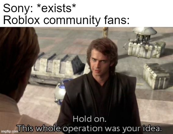 Can you get for a PlayStation 5 for Roblox please? | Sony: *exists*; Roblox community fans: | image tagged in hold on this whole operation was your idea,memes | made w/ Imgflip meme maker