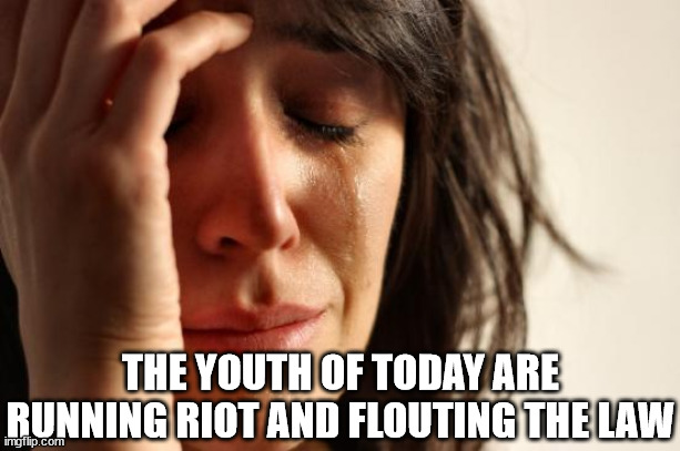 First World Problems Meme | THE YOUTH OF TODAY ARE RUNNING RIOT AND FLOUTING THE LAW | image tagged in memes,first world problems | made w/ Imgflip meme maker