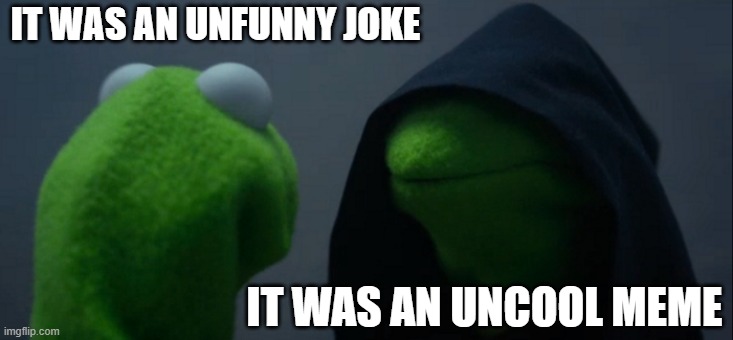 How can we get for a joke or meme? | IT WAS AN UNFUNNY JOKE; IT WAS AN UNCOOL MEME | image tagged in memes,evil kermit | made w/ Imgflip meme maker