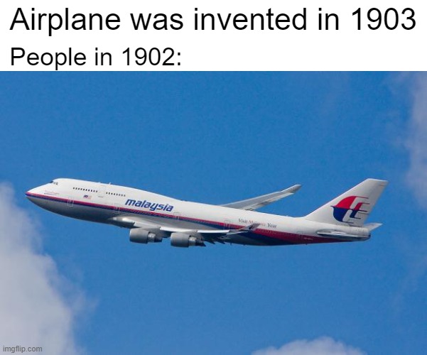 Airplane was founded in 1903 by The Wright Brothers | Airplane was invented in 1903; People in 1902: | image tagged in malaysia airplane,memes | made w/ Imgflip meme maker