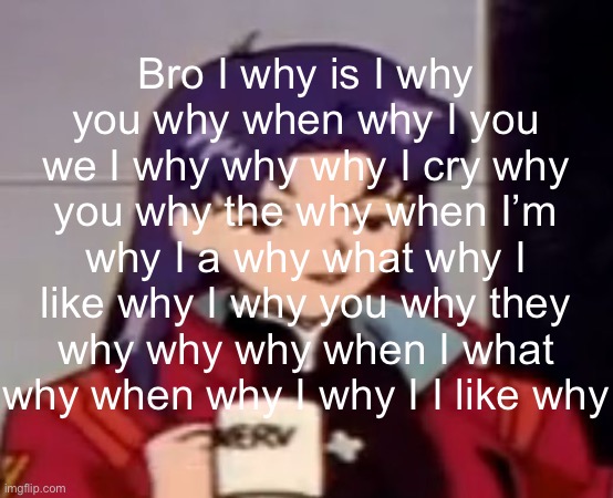 Caffeine | Bro I why is I why you why when why I you we I why why why I cry why you why the why when I’m why I a why what why I like why I why you why they why why why when I what why when why I why I I like why | image tagged in caffeine | made w/ Imgflip meme maker