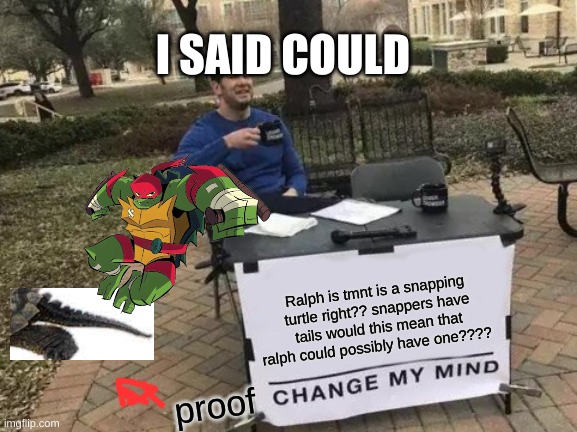 idk what im doing anymore | I SAID COULD; Ralph is tmnt is a snapping turtle right?? snappers have tails would this mean that ralph could possibly have one???? proof | image tagged in memes,change my mind,do i have a point,one does not simply,idk what to do | made w/ Imgflip meme maker