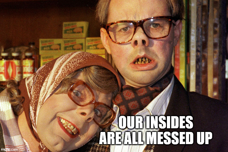League of Gentlemen | OUR INSIDES ARE ALL MESSED UP | image tagged in league of gentlemen | made w/ Imgflip meme maker