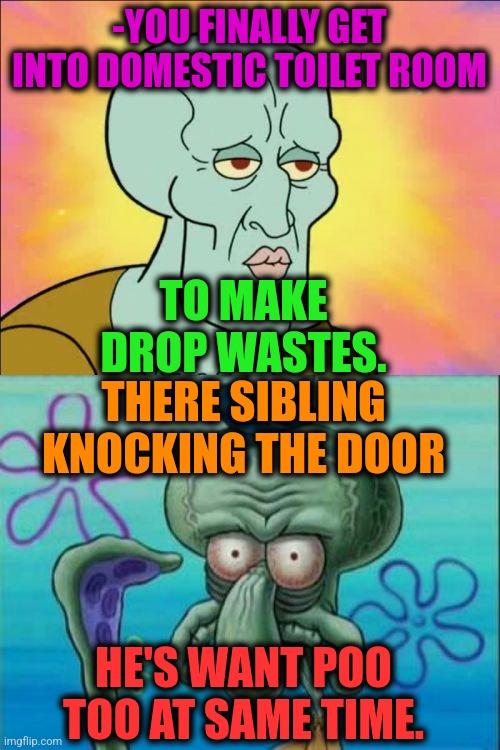 -Two asses. | -YOU FINALLY GET INTO DOMESTIC TOILET ROOM; TO MAKE DROP WASTES. THERE SIBLING KNOCKING THE DOOR; HE'S WANT POO TOO AT SAME TIME. | image tagged in memes,squidward,toilet paper,toilet humor,siblings,they re the same thing | made w/ Imgflip meme maker