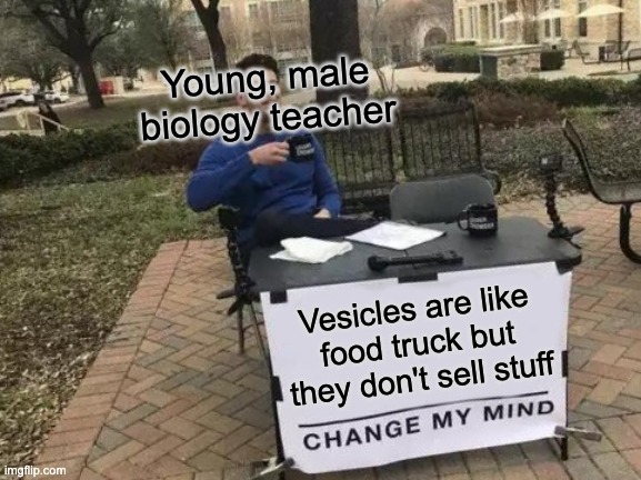 Change My Mind | Young, male biology teacher; Vesicles are like food truck but they don't sell stuff | image tagged in memes,change my mind | made w/ Imgflip meme maker