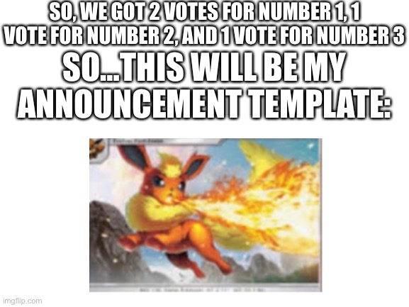 NEW ANNOUNCEMENT TEMPLATE! | SO, WE GOT 2 VOTES FOR NUMBER 1, 1 VOTE FOR NUMBER 2, AND 1 VOTE FOR NUMBER 3; SO…THIS WILL BE MY ANNOUNCEMENT TEMPLATE: | made w/ Imgflip meme maker