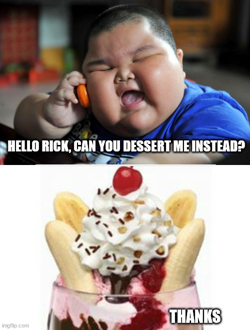 Dessert me |  HELLO RICK, CAN YOU DESSERT ME INSTEAD? THANKS | image tagged in fat asian kid | made w/ Imgflip meme maker