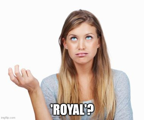 confusedchick | 'ROYAL'? | image tagged in confusedchick | made w/ Imgflip meme maker