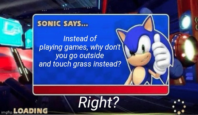 Sonic says: | Instead of playing games, why don't you go outside and touch grass instead? Right? | image tagged in sonic says | made w/ Imgflip meme maker
