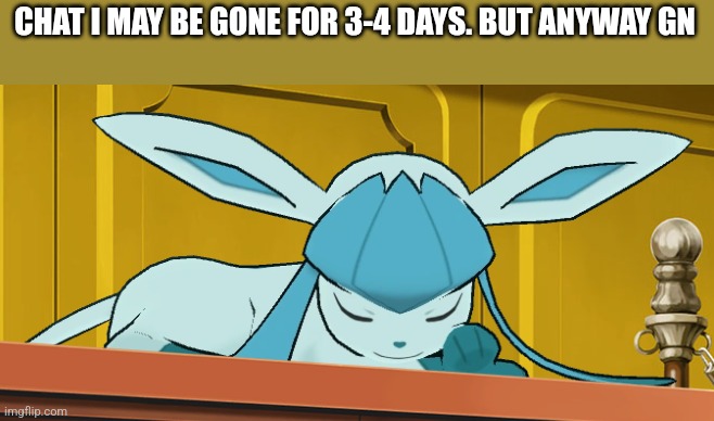 sleeping glaceon | CHAT I MAY BE GONE FOR 3-4 DAYS. BUT ANYWAY GN | image tagged in sleeping glaceon | made w/ Imgflip meme maker