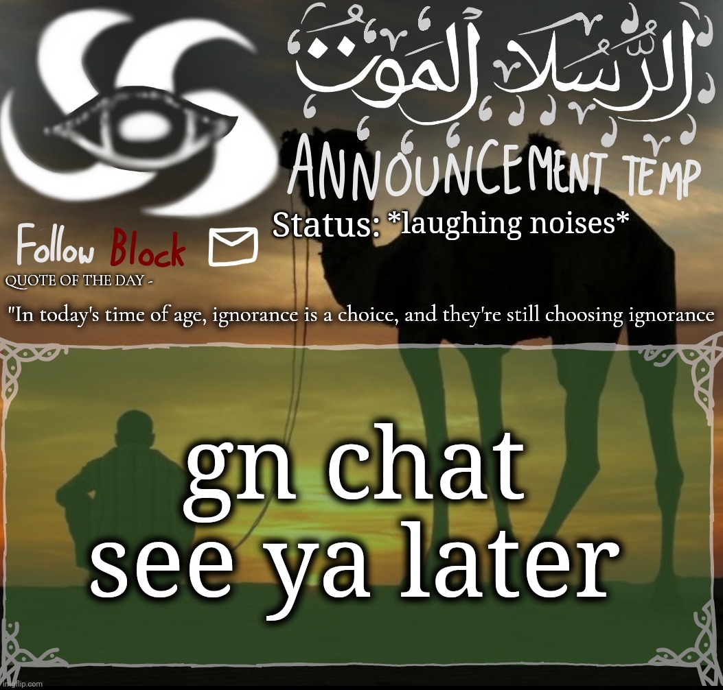 الرسلا الموت announcement template(HE IS LYING TO YOU ALL) | *laughing noises*; "In today's time of age, ignorance is a choice, and they're still choosing ignorance; gn chat see ya later | image tagged in announcement template | made w/ Imgflip meme maker