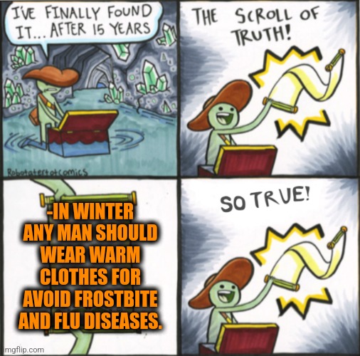 -What to pick up on body. | -IN WINTER ANY MAN SHOULD WEAR WARM CLOTHES FOR AVOID FROSTBITE AND FLU DISEASES. | image tagged in the real scroll of truth,winter is coming,global warming,clothes,i should buy a boat cat,so true | made w/ Imgflip meme maker