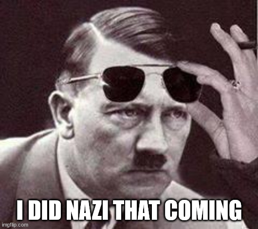 hitler sunglasses | I DID NAZI THAT COMING | image tagged in hitler sunglasses | made w/ Imgflip meme maker