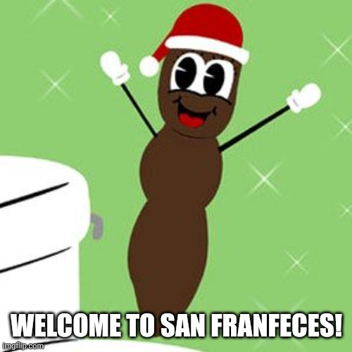 Mr. Hankey 2 | WELCOME TO SAN FRANFECES! | image tagged in mr hankey 2 | made w/ Imgflip meme maker