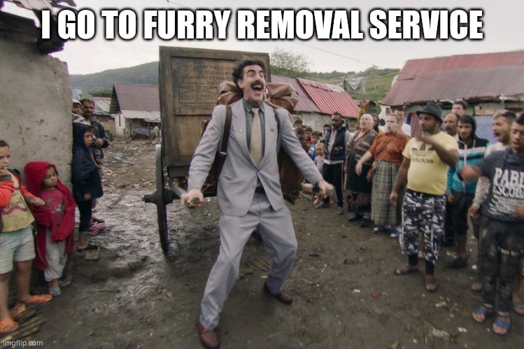 Borat i go to america | I GO TO FURRY REMOVAL SERVICE | image tagged in borat i go to america | made w/ Imgflip meme maker