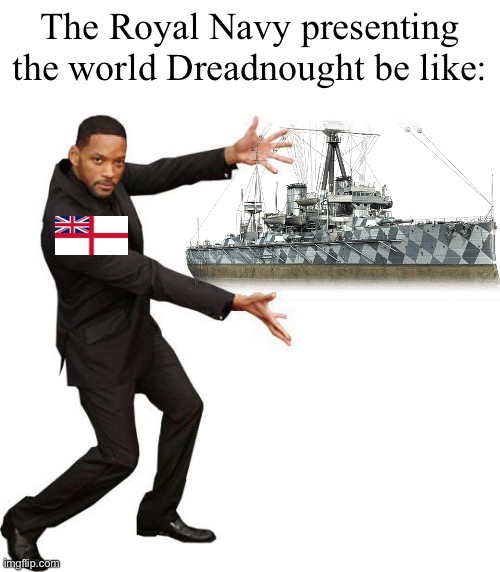 Behold, Dreadnought! | The Royal Navy presenting the world Dreadnought be like: | image tagged in tada will smith,hms dreadnought,tada,united kingdom,royal navy,naval memes | made w/ Imgflip meme maker