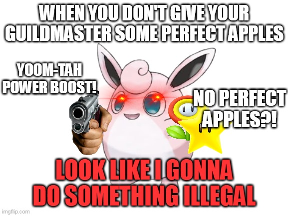 NO PERFECT APPLES BE LIKE: | WHEN YOU DON'T GIVE YOUR GUILDMASTER SOME PERFECT APPLES; YOOM-TAH POWER BOOST! NO PERFECT APPLES?! LOOK LIKE I GONNA DO SOMETHING ILLEGAL | image tagged in pokemon mystery dungeon,pmd | made w/ Imgflip meme maker