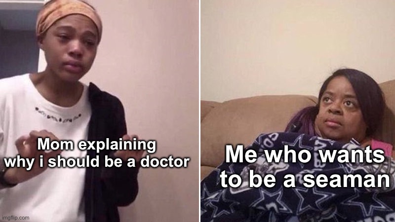 Filipino moms: | Mom explaining why i should be a doctor; Me who wants to be a seaman | image tagged in me explaining to my mom,philippines | made w/ Imgflip meme maker