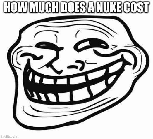 Trollface | HOW MUCH DOES A NUKE COST | image tagged in trollface | made w/ Imgflip meme maker
