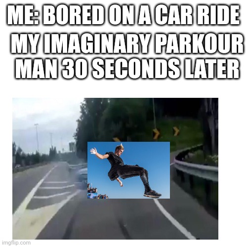 Relatable | ME: BORED ON A CAR RIDE; MY IMAGINARY PARKOUR MAN 30 SECONDS LATER | image tagged in parkour,relatable,road | made w/ Imgflip meme maker