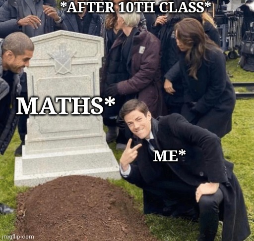 After 10th Class Maths & Me | Memes By Amaan | *AFTER 10TH CLASS*; MATHS*; ME* | image tagged in grant gustin over grave,math,memes,funny memes | made w/ Imgflip meme maker