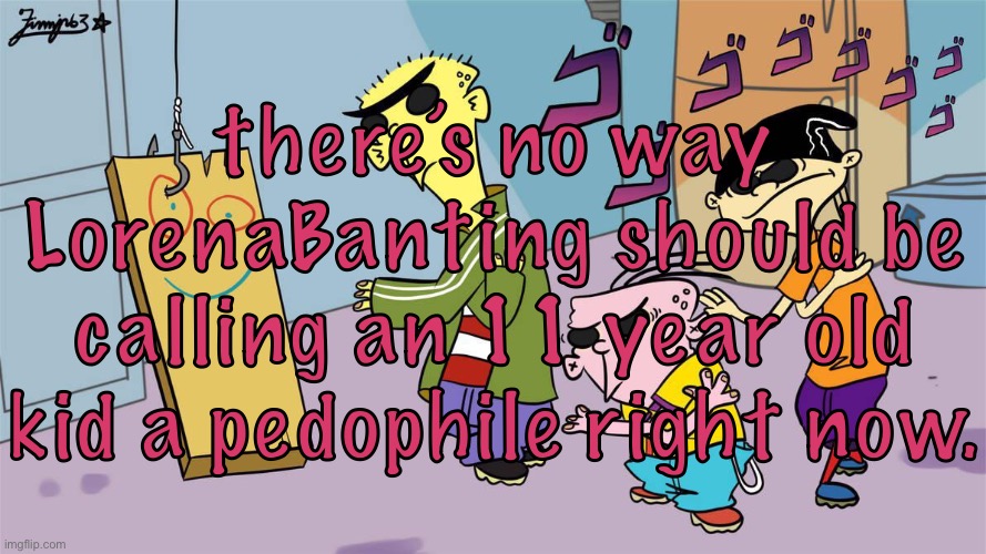 there’s no way LorenaBanting should be calling an 11 year old kid a pedophile right now. | made w/ Imgflip meme maker