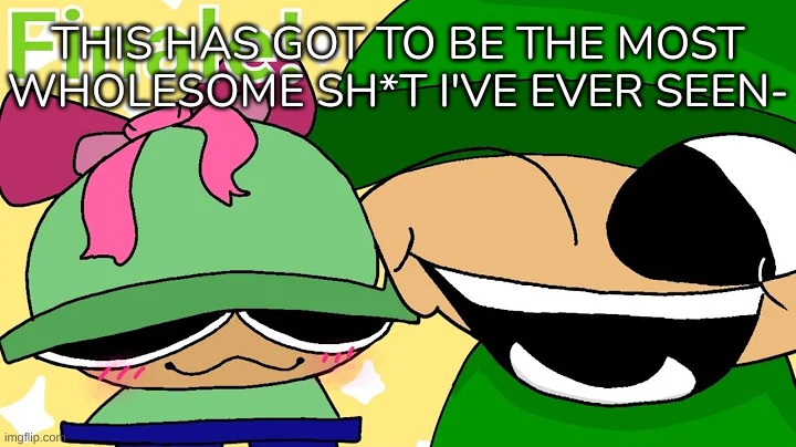 THIS HAS GOT TO BE THE MOST WHOLESOME SH*T I'VE EVER SEEN- | image tagged in idk,stuff,s o u p,carck | made w/ Imgflip meme maker