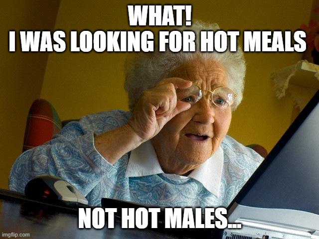 Grandma Got...Internet 3 | WHAT!
I WAS LOOKING FOR HOT MEALS; NOT HOT MALES... | image tagged in memes,grandma finds the internet,humor,dark humor,funny,funny memes | made w/ Imgflip meme maker