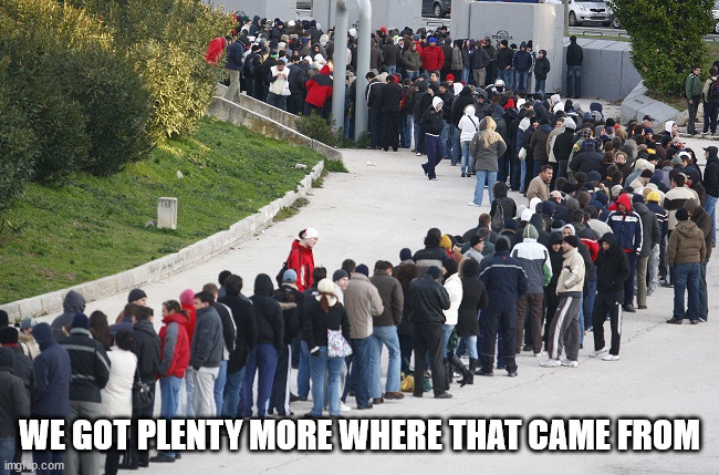 Long queue | WE GOT PLENTY MORE WHERE THAT CAME FROM | image tagged in long queue | made w/ Imgflip meme maker