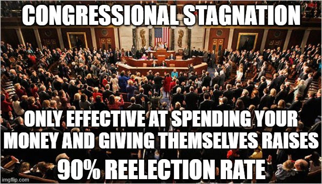 Congressional stagnation |  CONGRESSIONAL STAGNATION; ONLY EFFECTIVE AT SPENDING YOUR MONEY AND GIVING THEMSELVES RAISES; 90% REELECTION RATE | image tagged in congress,republican,democrat,usa,america,united states | made w/ Imgflip meme maker