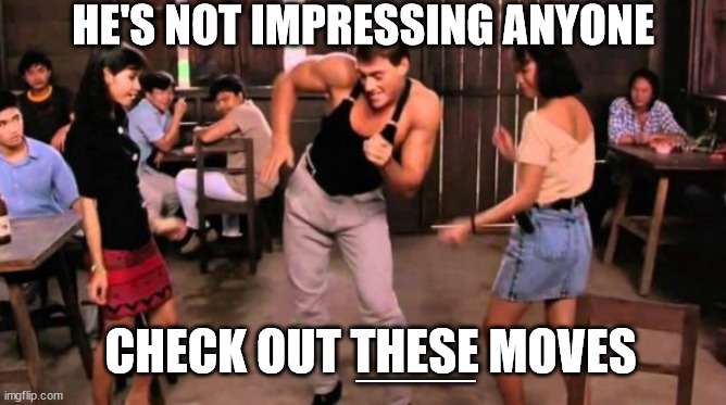 jean claude van damme dancing  | HE'S NOT IMPRESSING ANYONE CHECK OUT THESE MOVES ____ | image tagged in jean claude van damme dancing | made w/ Imgflip meme maker