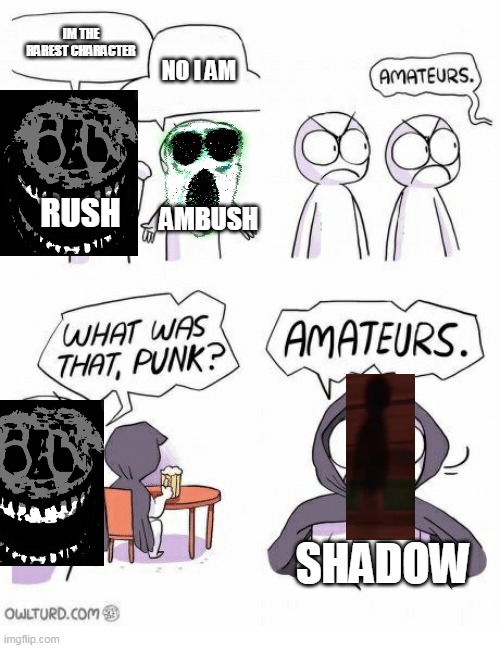 VERY TRUE | IM THE RAREST CHARACTER; NO I AM; RUSH; AMBUSH; SHADOW | image tagged in amateurs,doors,roblox,why are you reading this,shadow,funny | made w/ Imgflip meme maker