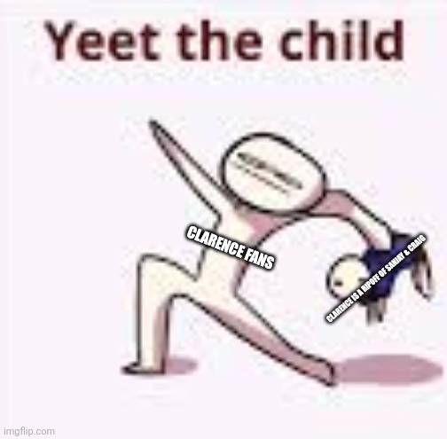 single yeet the child panel | CLARENCE FANS; CLARENCE IS A RIPOFF OF SANJAY & CRAIG | image tagged in single yeet the child panel | made w/ Imgflip meme maker