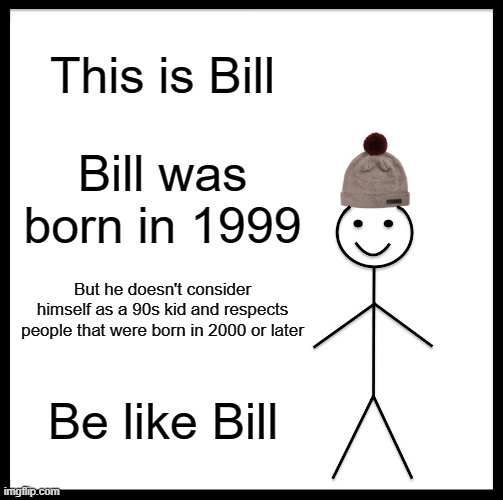 Bill was born in 1999 | This is Bill; Bill was born in 1999; But he doesn't consider himself as a 90s kid and respects people that were born in 2000 or later; Be like Bill | image tagged in memes,be like bill,2000s | made w/ Imgflip meme maker