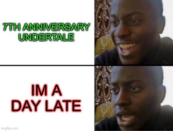 7 YEAARS!! | 7TH ANNIVERSARY UNDERTALE; IM A DAY LATE | image tagged in oh yeah oh no,undertale,2015 | made w/ Imgflip meme maker