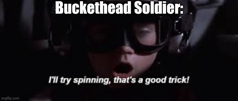 I'll try spinning | Buckethead Soldier: | image tagged in i'll try spinning | made w/ Imgflip meme maker