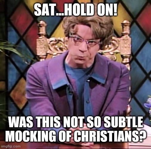 The Church Lady | SAT...HOLD ON! WAS THIS NOT SO SUBTLE MOCKING OF CHRISTIANS? | image tagged in the church lady | made w/ Imgflip meme maker