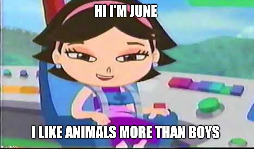 Ok? June? | HI I'M JUNE; I LIKE ANIMALS MORE THAN BOYS | image tagged in funny memes | made w/ Imgflip meme maker