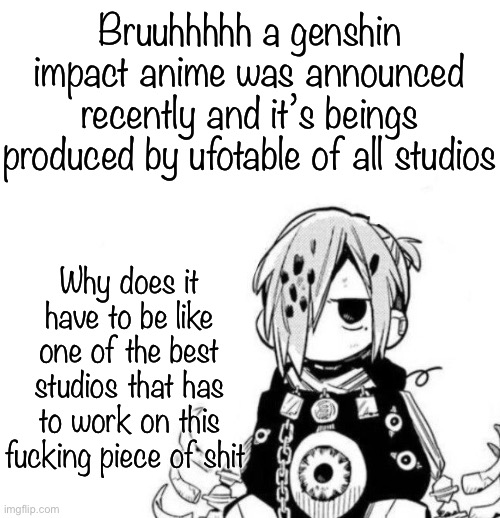 Im disappointed in ufotable | Bruuhhhhh a genshin impact anime was announced recently and it’s beings produced by ufotable of all studios; Why does it have to be like one of the best studios that has to work on this fucking piece of shit | image tagged in sousuke | made w/ Imgflip meme maker