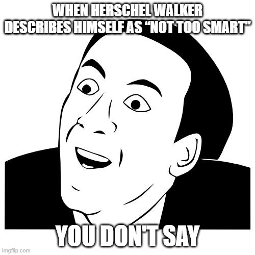 from the Horse's a##, I mean mouth | WHEN HERSCHEL WALKER DESCRIBES HIMSELF AS “NOT TOO SMART"; YOU DON'T SAY | image tagged in you don't say,gop,georgia,debate | made w/ Imgflip meme maker